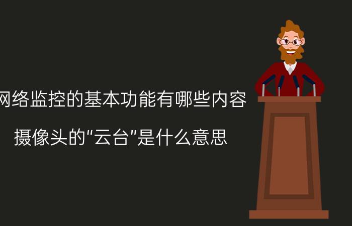 网络监控的基本功能有哪些内容 摄像头的“云台”是什么意思？